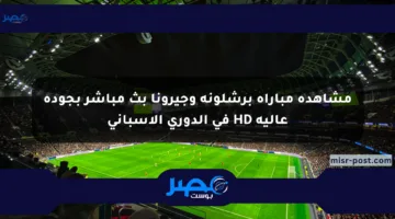 مشاهدة مباراة برشلونة وجيرونا بث مباشر بجودة عالية HD في الدوري الإسباني